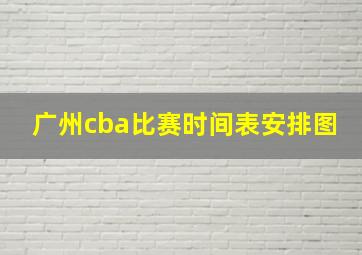 广州cba比赛时间表安排图