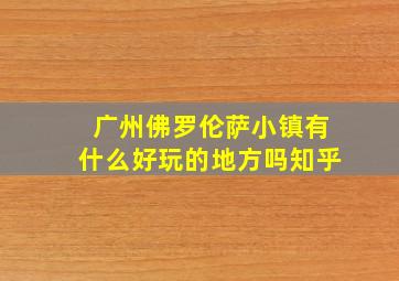 广州佛罗伦萨小镇有什么好玩的地方吗知乎