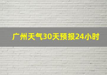 广州天气30天预报24小时