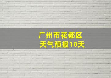 广州市花都区天气预报10天