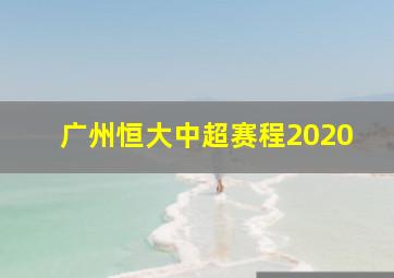 广州恒大中超赛程2020