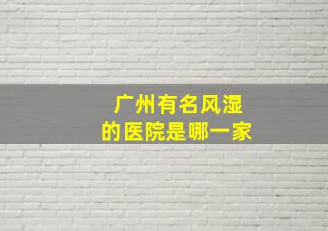 广州有名风湿的医院是哪一家