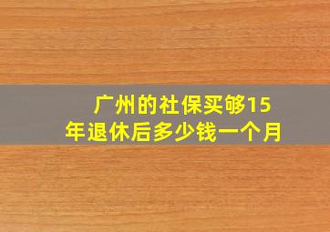 广州的社保买够15年退休后多少钱一个月