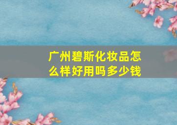 广州碧斯化妆品怎么样好用吗多少钱