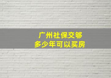 广州社保交够多少年可以买房