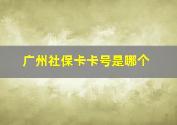 广州社保卡卡号是哪个