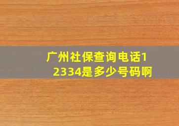 广州社保查询电话12334是多少号码啊