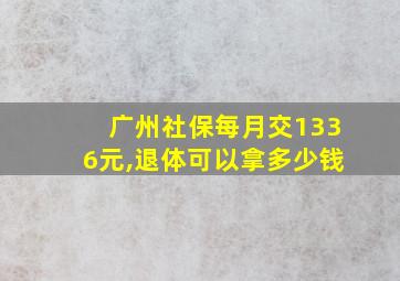 广州社保每月交1336元,退体可以拿多少钱