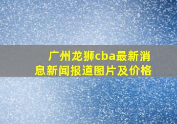 广州龙狮cba最新消息新闻报道图片及价格