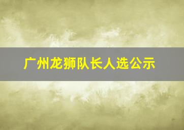 广州龙狮队长人选公示