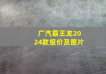 广汽霸王龙2024款报价及图片