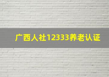 广西人社12333养老认证