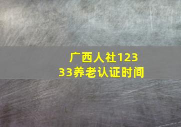 广西人社12333养老认证时间