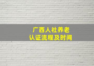 广西人社养老认证流程及时间