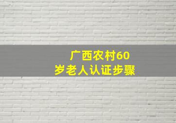 广西农村60岁老人认证步骤