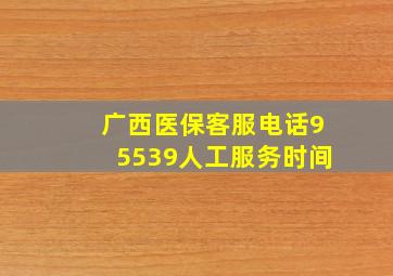 广西医保客服电话95539人工服务时间