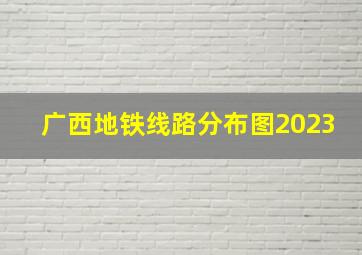 广西地铁线路分布图2023