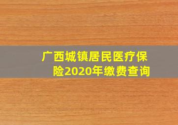 广西城镇居民医疗保险2020年缴费查询