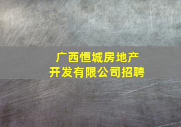 广西恒城房地产开发有限公司招聘