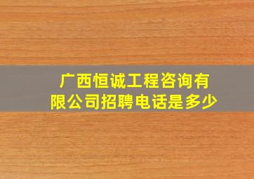 广西恒诚工程咨询有限公司招聘电话是多少