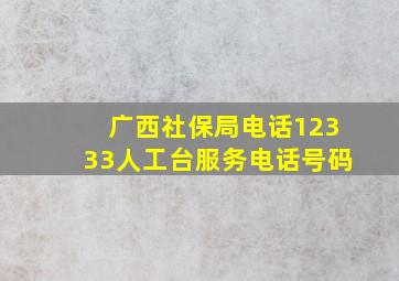 广西社保局电话12333人工台服务电话号码