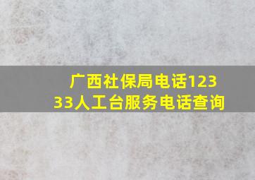 广西社保局电话12333人工台服务电话查询