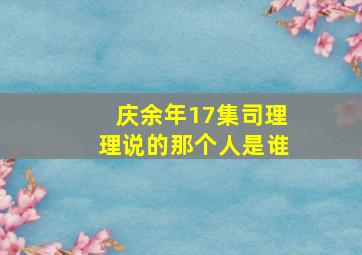 庆余年17集司理理说的那个人是谁