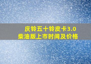 庆铃五十铃皮卡3.0柴油版上市时间及价格