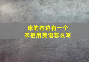 床的右边有一个衣柜用英语怎么写