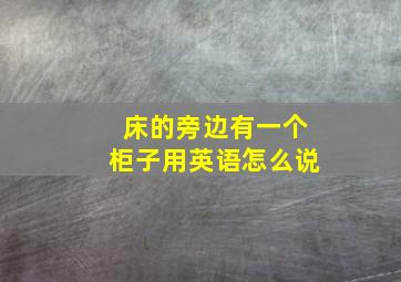 床的旁边有一个柜子用英语怎么说