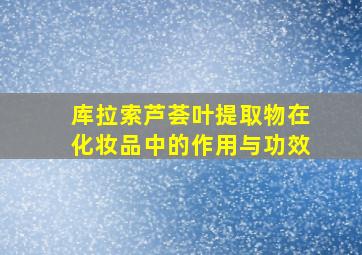 库拉索芦荟叶提取物在化妆品中的作用与功效