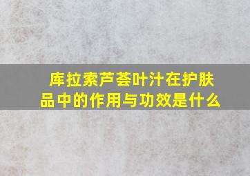 库拉索芦荟叶汁在护肤品中的作用与功效是什么