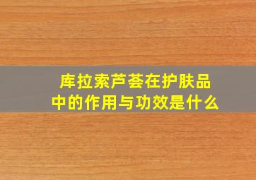 库拉索芦荟在护肤品中的作用与功效是什么