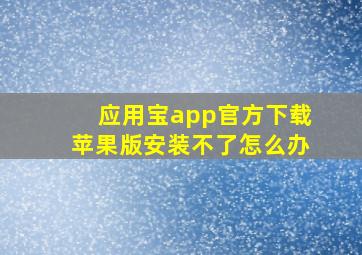 应用宝app官方下载苹果版安装不了怎么办