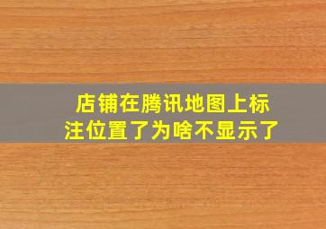 店铺在腾讯地图上标注位置了为啥不显示了