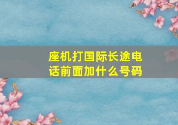 座机打国际长途电话前面加什么号码