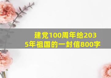 建党100周年给2035年祖国的一封信800字