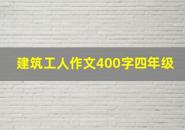 建筑工人作文400字四年级