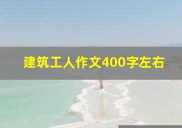 建筑工人作文400字左右