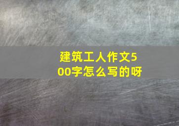 建筑工人作文500字怎么写的呀