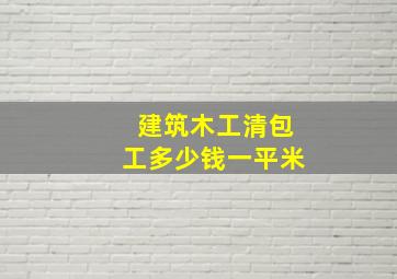 建筑木工清包工多少钱一平米