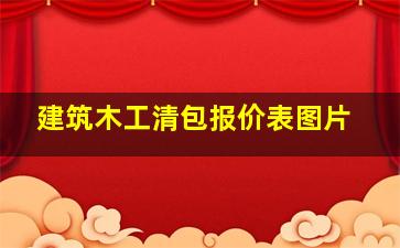 建筑木工清包报价表图片