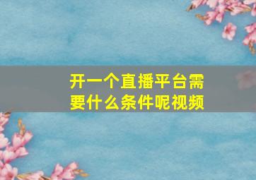 开一个直播平台需要什么条件呢视频