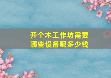 开个木工作坊需要哪些设备呢多少钱