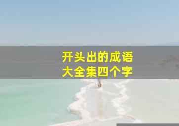 开头出的成语大全集四个字