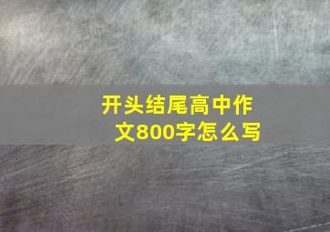 开头结尾高中作文800字怎么写