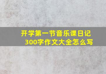 开学第一节音乐课日记300字作文大全怎么写