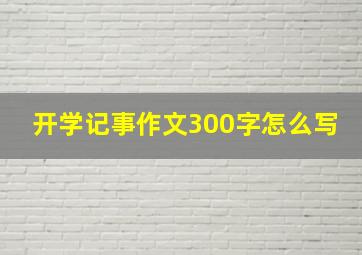 开学记事作文300字怎么写