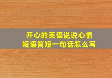 开心的英语说说心情短语简短一句话怎么写