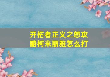 开拓者正义之怒攻略柯米丽雅怎么打